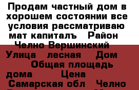 Продам частный дом в хорошем состоянии все условия рассматриваю мат капиталъ › Район ­ Челно-Вершинский  › Улица ­ лесная  › Дом ­ 9 › Общая площадь дома ­ 55 › Цена ­ 450 000 - Самарская обл., Челно-Вершинский р-н, Малое Девлезеркино с. Недвижимость » Дома, коттеджи, дачи продажа   . Самарская обл.